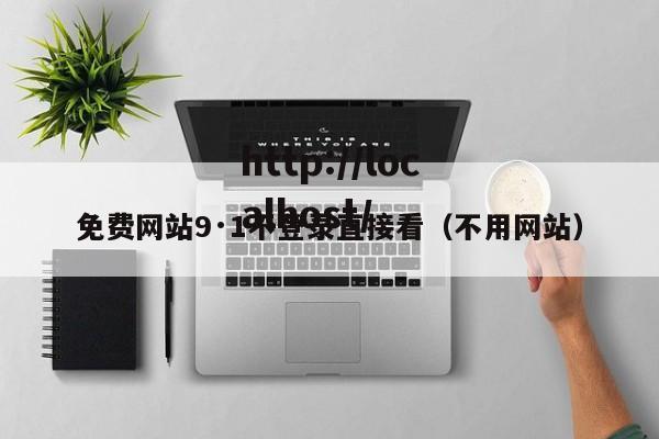 免费网站9·1不登录直接看(不用网站)