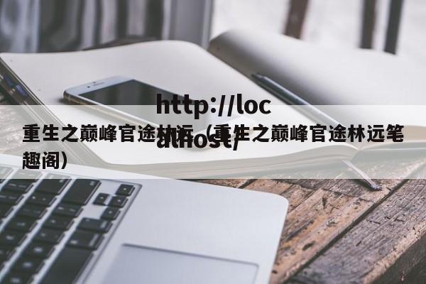 重生之巅峰官途林远(重生之巅峰官途林远笔趣阁)