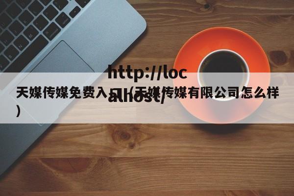 天媒传媒免费入口(天媒传媒有限公司怎么样)