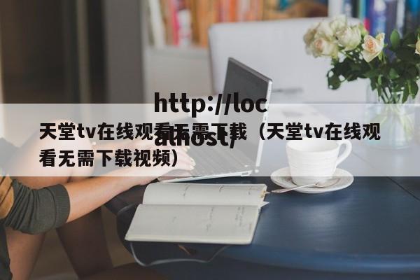 天堂tv在线观看无需下载(天堂tv在线观看无需下载视频)