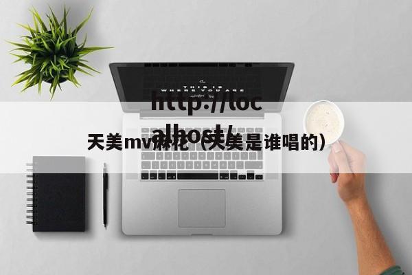 天美mv麻花(天美是谁唱的)