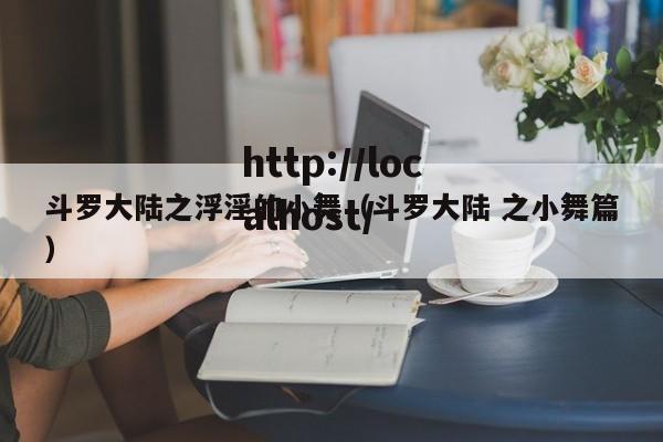 斗罗大陆之浮淫的小舞(斗罗大陆 之小舞篇)