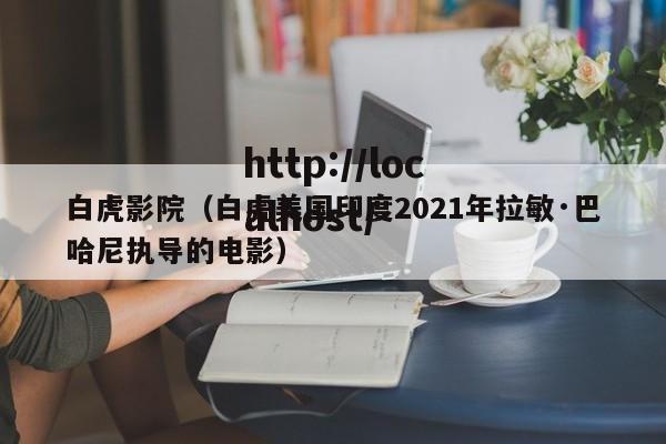 白虎影院(白虎美国印度2021年拉敏·巴哈尼执导的电影)