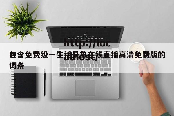 包含免费级一生活录象在线直播高清免费版的词条