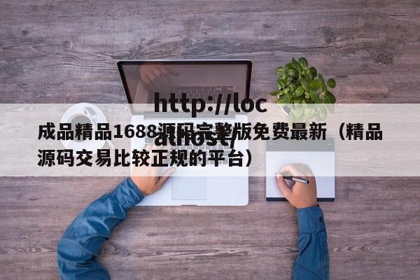成品精品1688源码完整版免费最新(精品源码交易比较正规的平台)